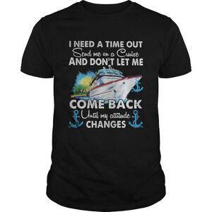 I Need A Time Out Send Me On A Cruise And Dont Let Me Come Back Shirt 1